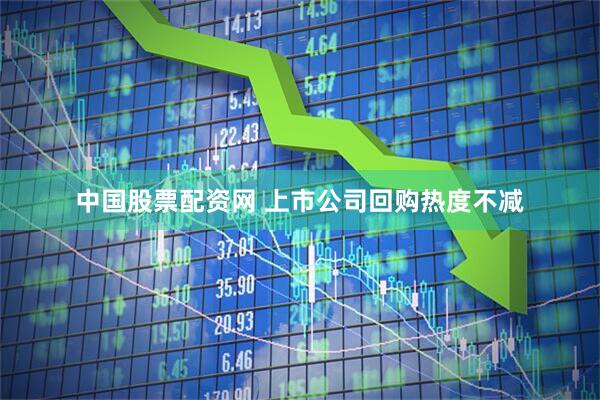 中国股票配资网 上市公司回购热度不减