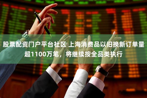 股票配资门户平台社区 上海消费品以旧换新订单量超1100万笔，将继续按全品类执行