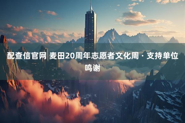 配查信官网 麦田20周年志愿者文化周 · 支持单位鸣谢