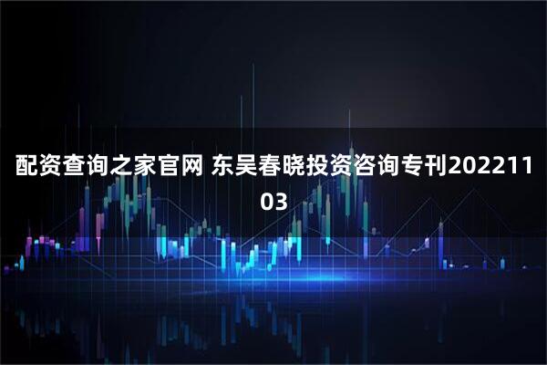 配资查询之家官网 东吴春晓投资咨询专刊20221103