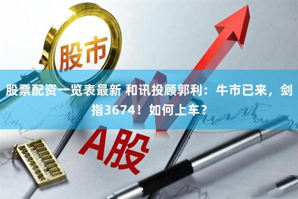 股票配资一览表最新 和讯投顾郭利：牛市已来，剑指3674！如何上车？