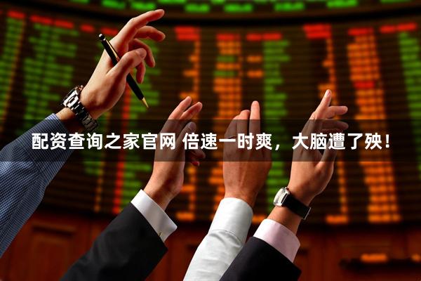 配资查询之家官网 倍速一时爽，大脑遭了殃！