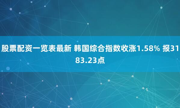 股票配资一览表最新 韩国综合指数收涨1.58% 报3183.23点