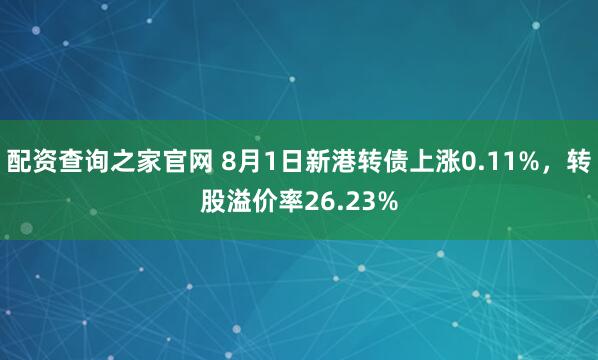 配资查询之家官网 8月1日新港转债上涨0.11%，转股溢价率26.23%