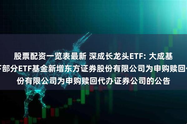 股票配资一览表最新 深成长龙头ETF: 大成基金管理有限公司旗下部分ETF基金新增东方证券股份有限公司为申购赎回代办证券公司的公告