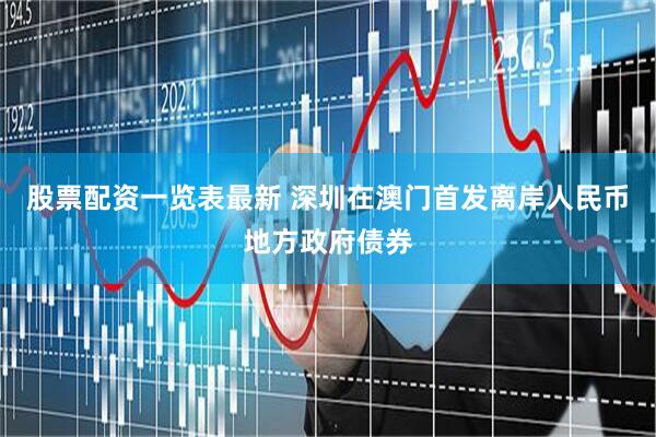 股票配资一览表最新 深圳在澳门首发离岸人民币地方政府债券