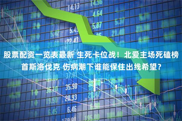 股票配资一览表最新 生死卡位战！北爱主场死磕榜首斯洛伐克 伤病潮下谁能保住出线希望？