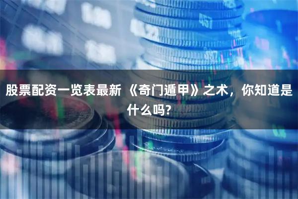 股票配资一览表最新 《奇门遁甲》之术，你知道是什么吗?