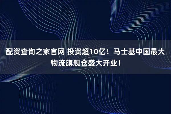 配资查询之家官网 投资超10亿！马士基中国最大物流旗舰仓盛大开业！
