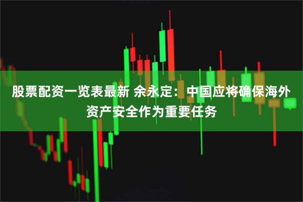 股票配资一览表最新 余永定：中国应将确保海外资产安全作为重要任务