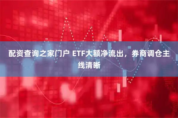 配资查询之家门户 ETF大额净流出，券商调仓主线清晰